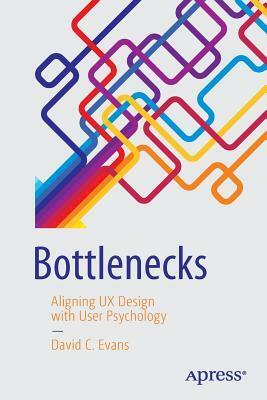 Bottlenecks: Aligning UX Design with User Psychology by David C. Evans