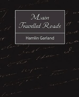 Main-Travelled Roads by Hamlin Garland, Garland Hamlin Garland