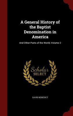 A General History of the Baptist Denomination in America: And Other Parts of the World, Volume 2 by David Benedict