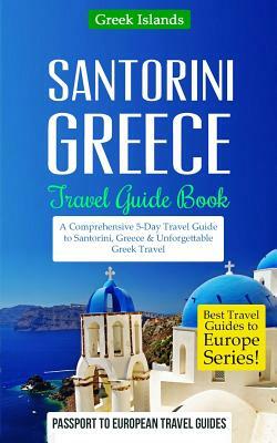 Greece: Santorini, Greece: Travel Guide Book-A Comprehensive 5-Day Travel Guide to Santorini, Greece & Unforgettable Greek Tra by Passport to European Travel Guides