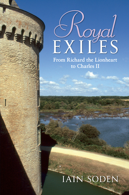 Royal Exiles: From Richard the Lionheart to Charles II by Iain Soden
