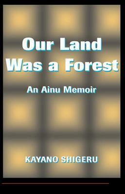 Our Land Was a Forest: An Ainu Memoir by Mark Selden, Kayano Shigeru, Kayano Shigeru