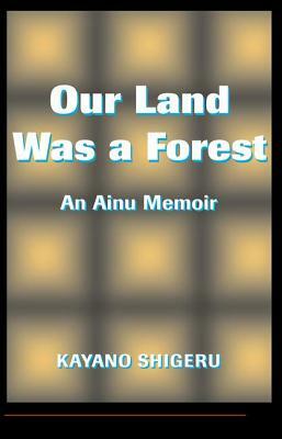 Our Land Was a Forest: An Ainu Memoir by Kayano Shigeru, Kayano Shigeru