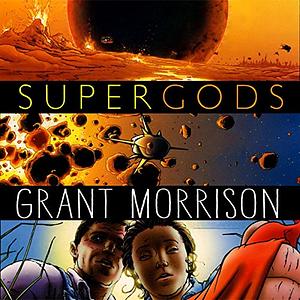 Supergods: What Masked Vigilantes, Miraculous Mutants, and a Sun God from Smallville Can Teach Us About Being Human by Grant Morrison