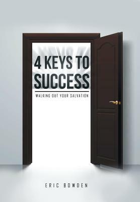 4 Keys to Success: Walking Out Your Salvation by Eric Bowden