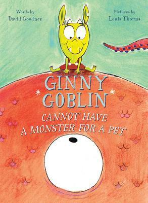 Ginny Goblin Cannot Have a Monster for a Pet by David Goodner, Louis Thomas