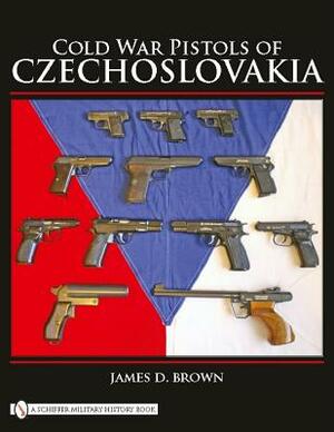 Cold War Pistols of Czechoslovakia by James D. Brown