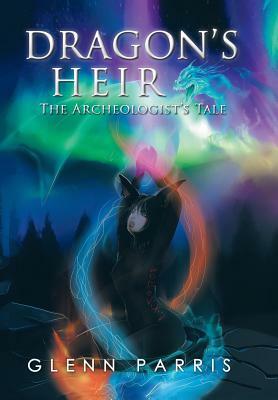 Dragon's Heir: The Archeologist's Tale by Glenn Parris