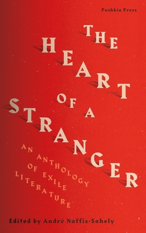 The Heart of a Stranger: An Anthology of Exile Literature by André Naffis-Sahely