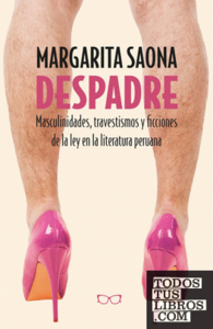Despadre: masculinidades, travestismos y ficciones de la ley en la literatura peruana by Margarita Saona
