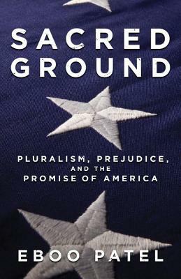 Sacred Ground: Pluralism, Prejudice, and the Promise of America by Eboo Patel