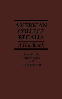 American College Regalia: A Handbook by Bruce Emerton, Linda Sparks