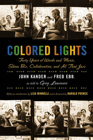 Colored Lights: Forty Years of Words and Music, Show Biz, Collaboration, and All That Jazz by Fred Ebb, John Kander, Greg Lawrence