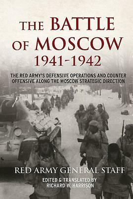 The Battle of Moscow 1941-1942: The Red Army's Defensive Operations and Counter-Offensive Along the Moscow Strategic Direction by Soviet General Staff, Richard Harrison