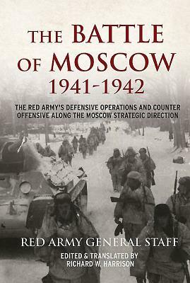 The Battle of Moscow 1941-1942: The Red Army's Defensive Operations and Counter-Offensive Along the Moscow Strategic Direction by Soviet General Staff, Richard W. Harrison