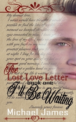 The Lost Love Letter: I'll Be Waiting by Michael James