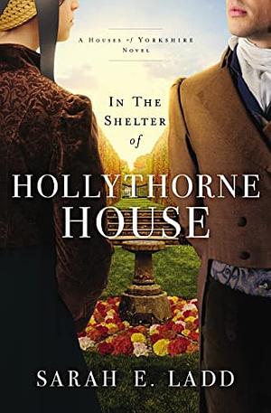 In the Shelter of Hollythorne House by Sarah E. Ladd