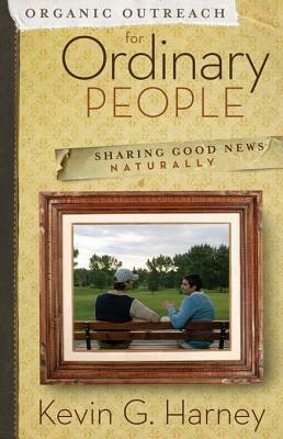 Organic Outreach for Ordinary People: Sharing Good News Naturally by Kevin G. Harney