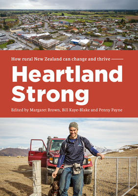 Heartland Strong: How Rural New Zeland Can Change and Thrive by Bill Kaye-Blake, Margaret Brown, Penny Payne