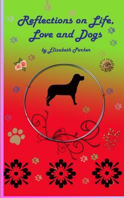 Reflections on Life, Love and Dogs by Elizabeth Parker