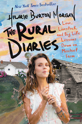 The Rural Diaries: Love, Livestock, and Big Life Lessons Down on Mischief Farm by Hilarie Burton Morgan