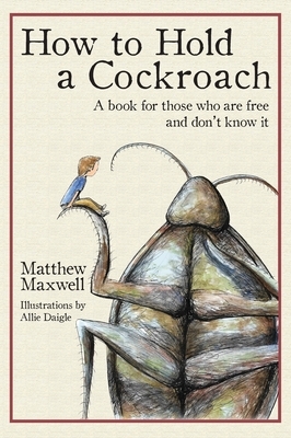 How to Hold a Cockroach: A book for those who are free and don't know it (full color version) by Matthew Maxwell