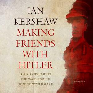 Making Friends with Hitler: Lord Londonderry, the Nazis, and the Road to World War II by Ian Kershaw