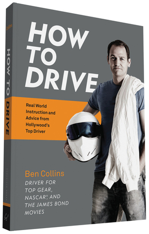 How to Drive: Real World Instruction and Advice from Hollywood's Top Driver by Ben Collins