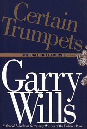 Certain Trumpets: The Call of Leaders by Garry Wills
