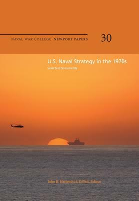 U.S. Naval Strategy in the 1970s: Selected Documents: Naval War College Newport Papers 30 by Naval War College Press