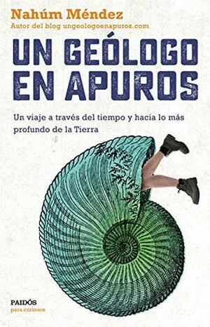 Un geólogo en apuros: Un viaje a través del tiempo y hacia lo más profundo de la Tierra by Nahúm Méndez Chazarra