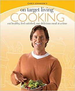 On Target Living Cooking: Eat Healthy, Feel Satisfied, One Delicious Meal at a Time by Chris Johnson