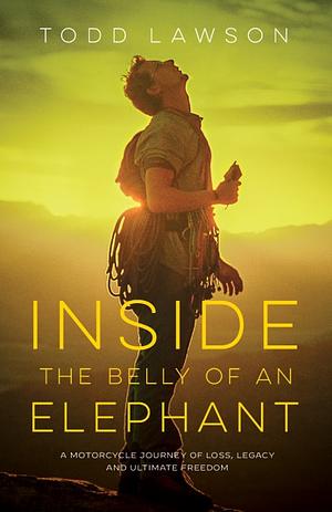 Inside the Belly of an Elephant: A Motorcycle Journey of Loss, Legacy and Ultimate Freedom by Todd Lawson