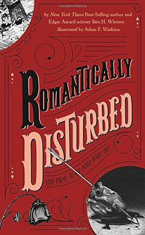 Romantically Disturbed: Love Poems to Rip Your Heart Out by Ben H. Winters, Adam F. Watkins