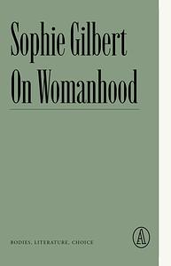 On Womanhood: Bodies, Literature, Choice by Sophie Gilbert