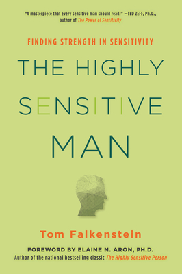 The Highly Sensitive Man: How Mastering Natural Insticts, Ethics, and Empathy Can Enrich Men's Lives and the Lives of Those Who Love Them by Tom Falkenstein