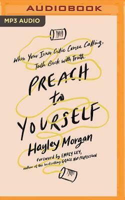 Preach to Yourself: When Your Inner Critic Comes Calling, Talk Back with Truth by Hayley Morgan