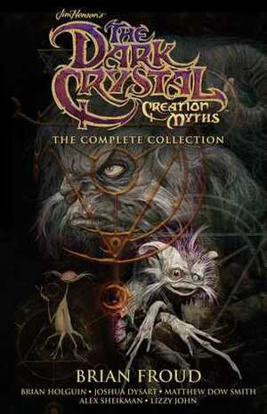 Jim Henson's The Dark Crystal Creation Myths: The Complete Collection by Brian Froud, Matthew Dow Smith, Jim Henson, Brian Holguin, Lizzy John, Joshua Dysart, Alex Sheikman