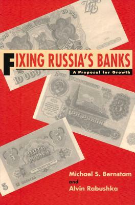 Fixing Russia's Banks: A Proposal for Growth by Michael S. Bernstam, Alvin Rabushka