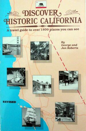 Discover Historic California: A Travel Guide to Over 1,800 Places You Can See by George Roberts, Janine P. Roberts
