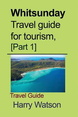 Whitsunday Travel guide for tourism, [Part 1]: Travel Guide by Harry Watson