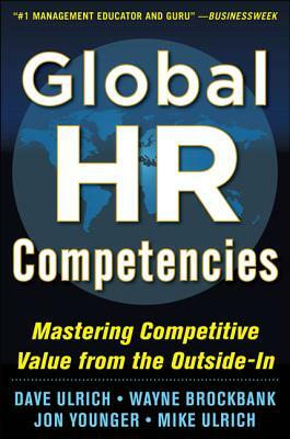 Global HR Competencies: Mastering Competitive Value from the Outside-In by Dave Ulrich, Jon Younger, Wayne Brockbank