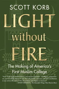 Light without Fire: The Making of America's First Muslim College by Scott Korb