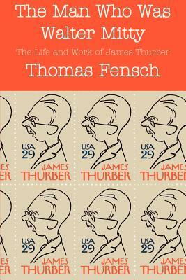 The Man Who Was Walter Mitty: The Life and Work of James Thurber by Thomas Fensch