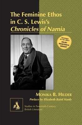 The Feminine Ethos in C. S. Lewis&#700;s Chronicles of Narnia; Preface by Elizabeth Baird Hardy by Monika Hilder