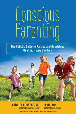 Conscious Parenting: The Holistic Guide to Raising and Nourishing Healthy, Happy Children by Gabriel Cousens, Leah Lynn