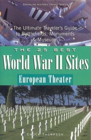 The 25 Best World War II Sites, European Theater: The Ultimate Traveler's Guide to Battlefields, Monuments & Museums by Chuck Thompson