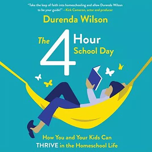 The Four-Hour School Day: How You and Your Kids Can Thrive in the Homeschool Life by Durenda Wilson
