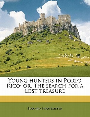 Young Hunters in Porto Rico; or, The Search for a Lost Treasure by Ralph Bonehill