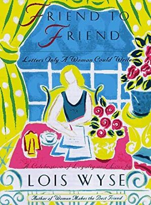 Friend to Friend: Letters Only a Women Could Write by Lois Wyse